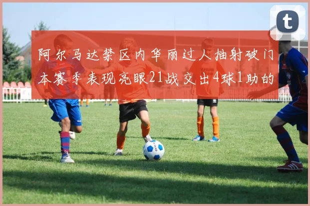 阿尔马达禁区内华丽过人抽射破门本赛季表现亮眼21战交出4球1助的佳绩