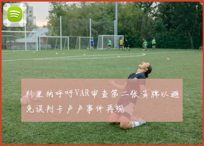 科里纳呼吁VAR审查第二张黄牌以避免误判卡卢卢事件再现