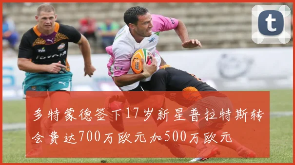 多特蒙德签下17岁新星普拉特斯转会费达700万欧元加500万欧元