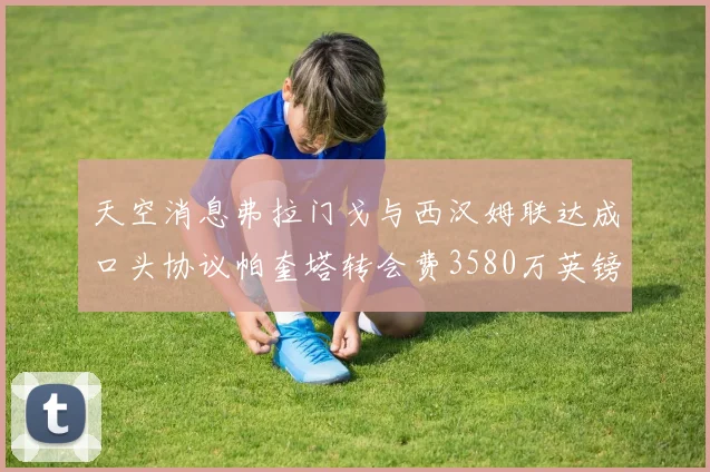 天空消息弗拉门戈与西汉姆联达成口头协议帕奎塔转会费3580万英镑