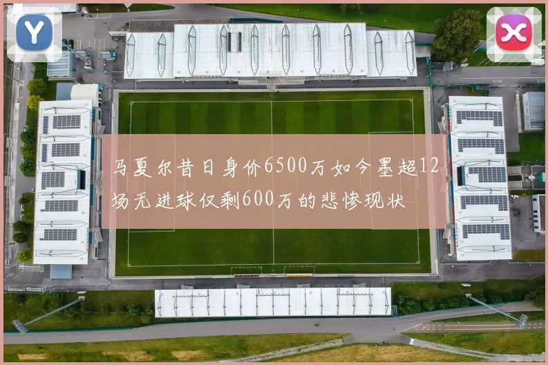 马夏尔昔日身价6500万如今墨超12场无进球仅剩600万的悲惨现状